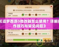 《造夢西游3修改器怎么使用？詳解操作技巧與常見問題》