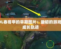 探秘LOL春哥甲的早期圖片：最初的游戲奇跡與成長軌跡