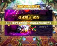 為什么《DNF》組隊組不上？解析背后的原因與解決方案