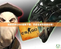 完美世界CSGO官網(wǎng)下載，開啟全球競技新征程！