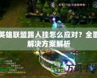 英雄聯(lián)盟踢人掛怎么應(yīng)對(duì)？全面解決方案解析