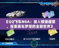 《QQ飛車NGA：駛?cè)霕O速盛宴，探索賽車夢(mèng)想的全新世界》