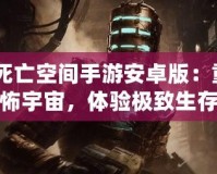 《死亡空間手游安卓版：重返恐怖宇宙，體驗(yàn)極致生存挑戰(zhàn)》