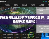 英雄聯(lián)盟LOL盒子下載安裝教程，輕松提升游戲體驗！