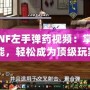 《DNF左手彈藥視頻：掌握新技能，輕松成為頂級(jí)玩家》