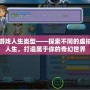 游戲人生類型——探索不同的虛擬人生，打造屬于你的奇幻世界