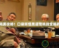 完美攻略！口袋妖怪黑道館挑戰(zhàn)全解析