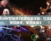 《DNF召喚師2覺(jué)醒技能詳解：打造最強(qiáng)召喚師，掌控戰(zhàn)場(chǎng)》