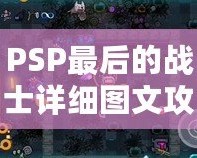 PSP最后的戰(zhàn)士詳細(xì)圖文攻略——帶你全面征服這個(gè)感動(dòng)與挑戰(zhàn)并存的經(jīng)典游戲