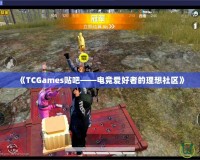 《TCGames貼吧——電競(jìng)愛好者的理想社區(qū)》