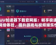 UU加速器下載官網(wǎng)版：暢享極速網(wǎng)絡(luò)體驗(yàn)，提升游戲與視頻娛樂(lè)性能