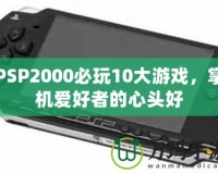 PSP2000必玩10大游戲，掌機(jī)愛(ài)好者的心頭好