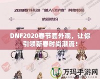 DNF2020春節(jié)套外觀，讓你引領(lǐng)新春時尚潮流！