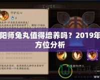 陰陽師兔丸值得培養(yǎng)嗎？2019年全方位分析