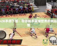 NBA2K手游下載：帶你暢享籃球世界的精彩與激情