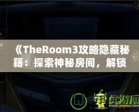 《TheRoom3攻略隱藏秘籍：探索神秘房間，解鎖隱藏內(nèi)容的終極指南》