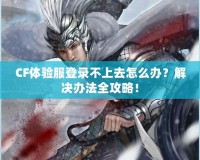 CF體驗(yàn)服登錄不上去怎么辦？解決辦法全攻略！