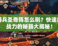 手游兵圣奇陣怎么刷？快速提高戰(zhàn)力的秘籍大揭秘！