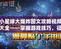 小星球大爆炸圖文攻略視頻大全——掌握游戲技巧，征服星際宇宙！