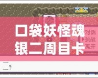 口袋妖怪魂銀二周目卡比獸怎么叫醒？探索最實用的技巧與心得