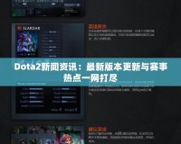 Dota2新聞資訊：最新版本更新與賽事熱點(diǎn)一網(wǎng)打盡