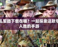 混亂軍團下載在哪？一起探索這款引人入勝的手游