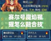 賽爾號魔焰猩猩怎么融合技能？全面解析與培養(yǎng)技巧！