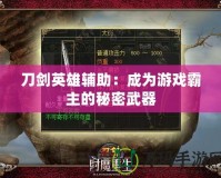 刀劍英雄輔助：成為游戲霸主的秘密武器