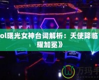 《Lol曙光女神臺(tái)詞解析：天使降臨，榮耀加冕》