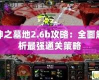 神之墓地2.6b攻略：全面解析最強(qiáng)通關(guān)策略