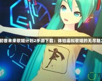 《初音未來歌姬計劃2手游下載：體驗(yàn)虛擬歌姬的無盡魅力》