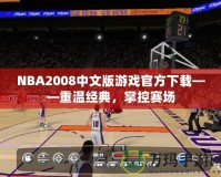 NBA2008中文版游戲官方下載——重溫經(jīng)典，掌控賽場