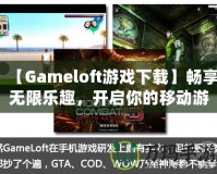 【Gameloft游戲下載】暢享無限樂趣，開啟你的移動游戲之旅