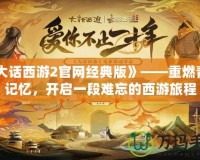 《大話西游2官網(wǎng)經(jīng)典版》——重燃青春記憶，開啟一段難忘的西游旅程