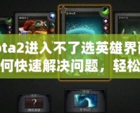 Dota2進入不了選英雄界面？如何快速解決問題，輕松恢復(fù)游戲體驗