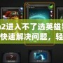 Dota2進(jìn)入不了選英雄界面？如何快速解決問題，輕松恢復(fù)游戲體驗(yàn)