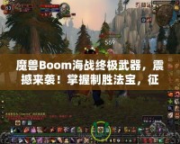 魔獸Boom海戰(zhàn)終極武器，震撼來襲！掌握制勝法寶，征服海上霸主之路！