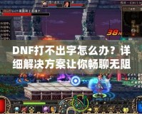 DNF打不出字怎么辦？詳細(xì)解決方案讓你暢聊無阻！