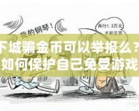 地下城騙金幣可以舉報(bào)么？揭秘如何保護(hù)自己免受游戲詐騙