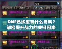 DNF熟練度有什么用嗎？解密提升戰(zhàn)力的關(guān)鍵因素！