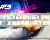 《極品飛車(chē)6重制版》震撼歸來(lái)！重溫經(jīng)典街頭飆車(chē)激情