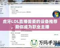 虎牙LOL直播需要的設備推薦，助你成為職業(yè)主播