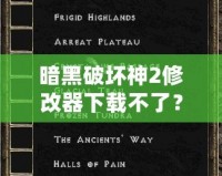 暗黑破壞神2修改器下載不了？教你輕松破解困境！