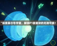 “探索賽爾號宇宙，解鎖P1能量塊的無限可能！”