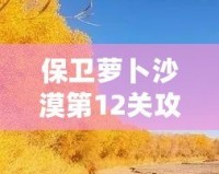 保衛(wèi)蘿卜沙漠第12關(guān)攻略：征服沙漠之中的挑戰(zhàn)，成就最強(qiáng)防線！