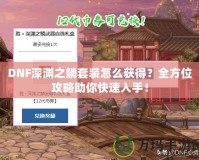 DNF深淵之鱗套裝怎么獲得？全方位攻略助你快速入手！