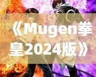 《Mugen拳皇2024版》：全新格斗體驗(yàn)，帶你重溫經(jīng)典，再創(chuàng)新高！