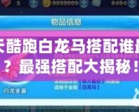 天天酷跑白龍馬搭配誰最強？最強搭配大揭秘！