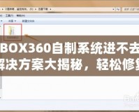 XBOX360自制系統(tǒng)進不去？解決方案大揭秘，輕松修復(fù)你的游戲主機