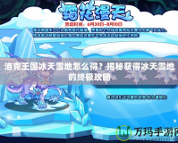 洛克王國冰天雪地怎么得？揭秘獲得冰天雪地的終極攻略